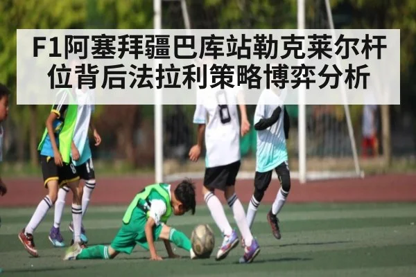 F1阿塞拜疆巴库站勒克莱尔杆位背后法拉利策略博弈分析