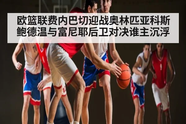 欧篮联费内巴切迎战奥林匹亚科斯 鲍德温与富尼耶后卫对决谁主沉浮